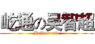 屹通の吴智超 (Hello world)