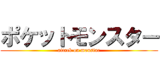 ポケットモンスター (attack on monstar)