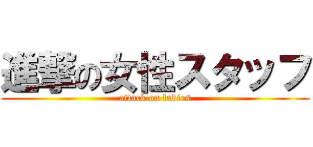 進撃の女性スタッフ (attack on ladies)