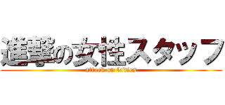 進撃の女性スタッフ (attack on ladies)