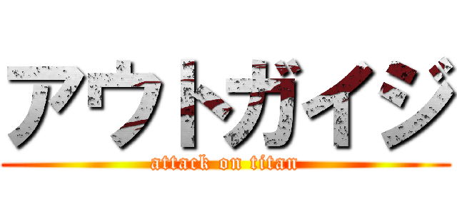 アウトガイジ (attack on titan)