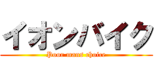 イオンバイク (Poor mans choice)