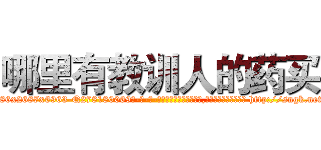 哪里有教训人的药买 (哪里有教训人的药买【电-186x2687x6963-Q278180069元-吉-药-业】我们做的是长期生意,靠的是老客户长期支持 http://sngk.net/BEYLiW
)