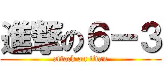 進撃の６ー３ (attack on titan)