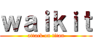 ｗａｉｋｉｔ (attack on titan)