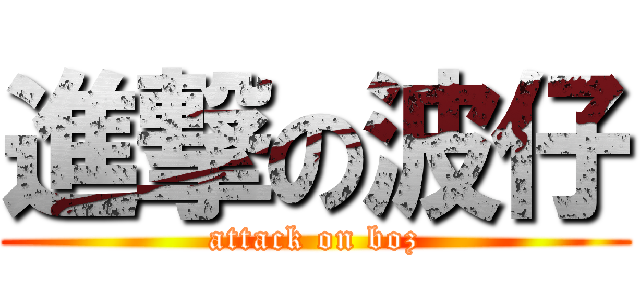進撃の波仔 (attack on boz)