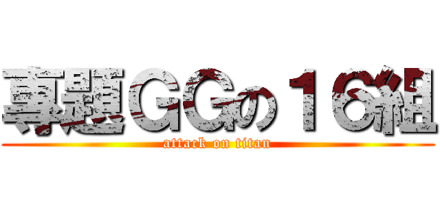 專題ＧＧの１６組 (attack on titan)