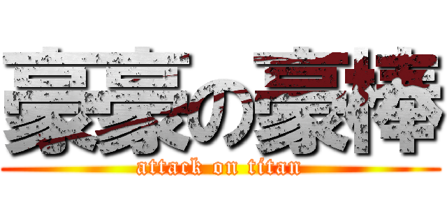 豪豪の豪棒 (attack on titan)