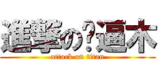 進撃の傻逼木 (attack on titan)