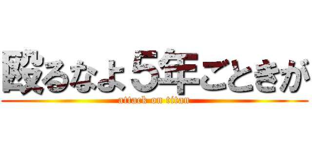 殴るなよ５年ごときが (attack on titan)