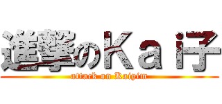 進撃のＫａｉ子 (attack on Kaiyim)