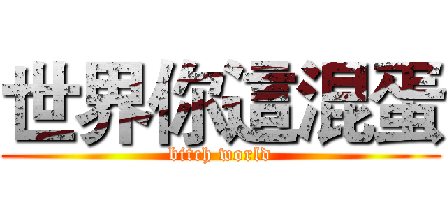 世界你這混蛋 (bitch world)