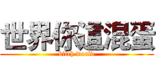 世界你這混蛋 (bitch world)