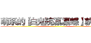 萌系的【白鬼院凜凜蝶】就是我 ()
