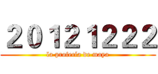 ２０１２１２２２ (la profecía de maya)