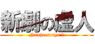 新劇の虚人 (Nanja sorya ?)