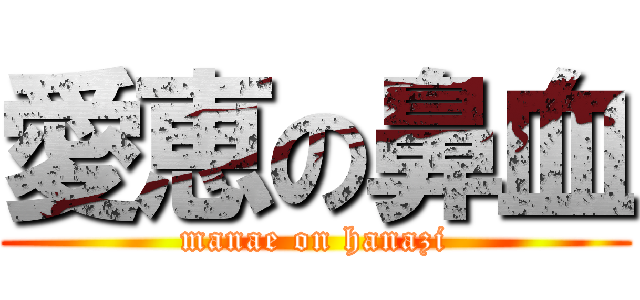 愛恵の鼻血 (manae on hanazi)