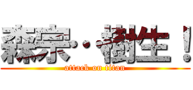 森宗…樹生！ (attack on titan)