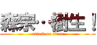 森宗…樹生！ (attack on titan)