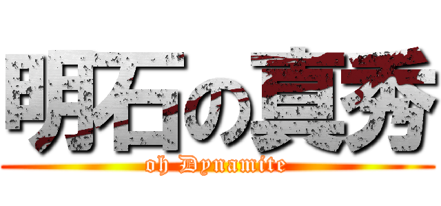 明石の真秀 (oh Dynamite)