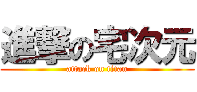 進撃の宅次元 (attack on titan)