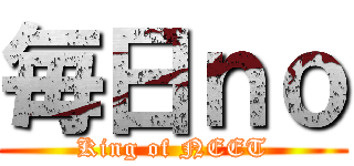 毎日ｎｏ (King of NEET)