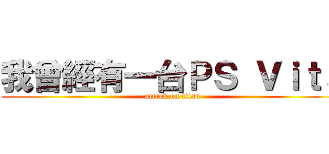 我曾經有一台ＰＳ Ｖｉｔａ (attack on titan)