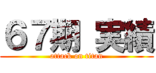 ６７期 実績 (attack on titan)