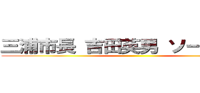 三浦市長 吉田英男 ソープランド ()