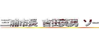 三浦市長 吉田英男 ソープランド ()