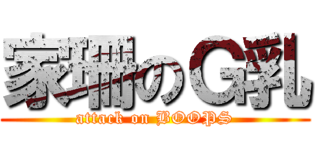 家珊のＧ乳 (attack on BOOPS)