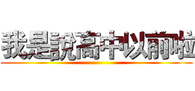 我是說高中以前啦 ()