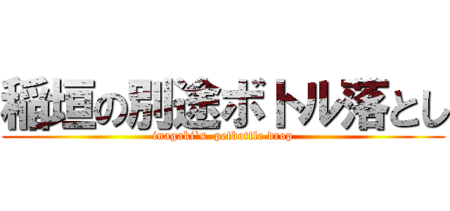 稲垣の別途ボトル落とし (inagaki`s  petbottle drop)