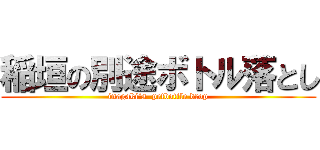 稲垣の別途ボトル落とし (inagaki`s  petbottle drop)
