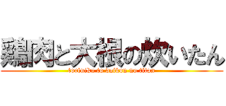 鶏肉と大根の炊いたん (toriniku to daikon no titan)