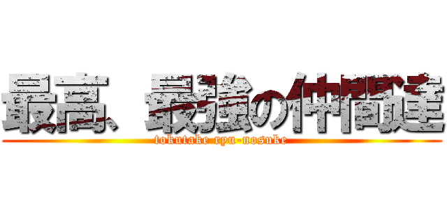 最高、最強の仲間達 (tokutake ryu-nosuke)