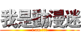 我是動漫迷 (i am 動漫迷)