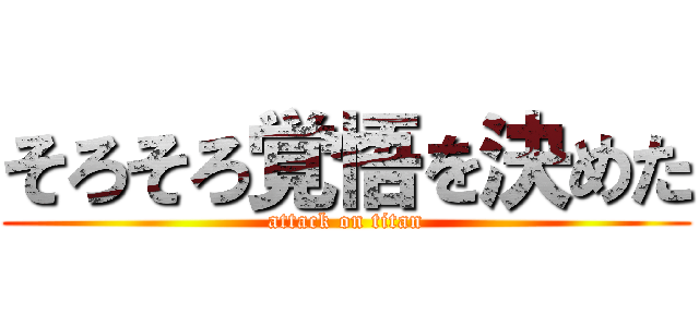 そろそろ覚悟を決めた (attack on titan)