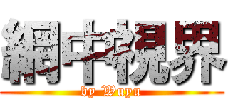 網中視界 (by Wuyu)