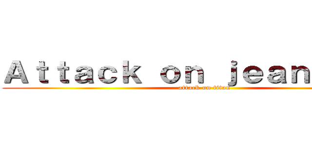 Ａｔｔａｃｋ ｏｎ ｊｅａｎｖａｌｌｉ (attack on titan)