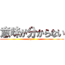 意味が分からない (by ヨミ)