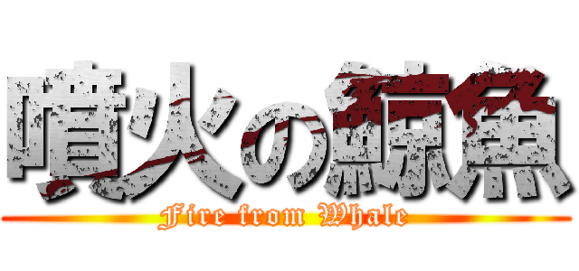 噴火の鯨魚 (Fire from Whale)