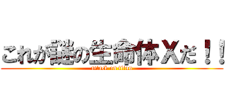 これが謎の生命体Ｘだ！！ (attack on titan)