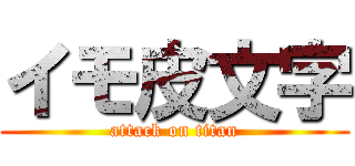 イモ皮文字 (attack on titan)