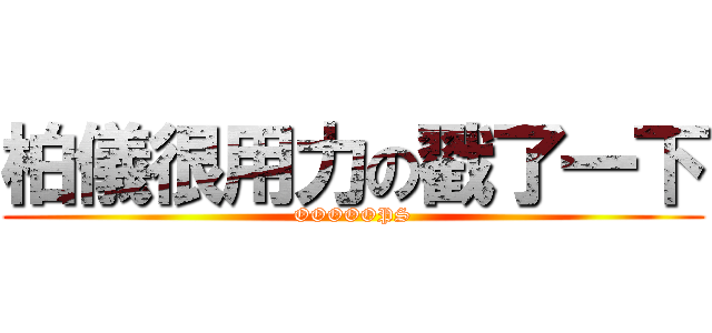 柏儀很用力の戳了一下 (OOOOOPS)