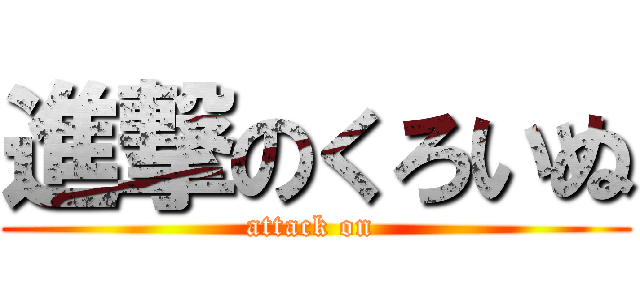 進撃のくろいぬ (attack on )