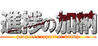 進捗の加納 (progress report of kanoh)