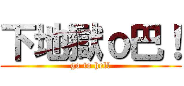 下地獄ｏ巴！ (go to hell)