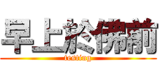 早上於佛前 (testing)
