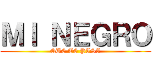 ＭＩ ＮＥＧＲＯ (QUE TE PASA)